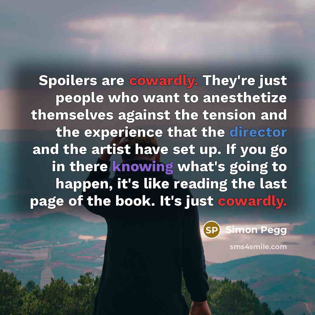 “Spoilers are cowardly. They're just people who want to anesthetize…” quote by Simon Pegg