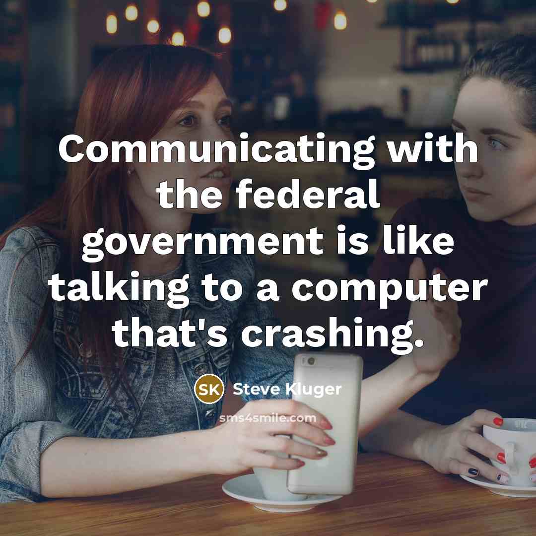 “Communicating with the federal government is like talking to a…” quote by Steve Kluger