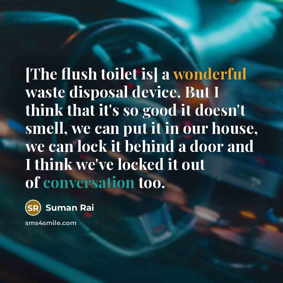 “[The flush toilet is] a wonderful waste disposal device. But…” quote by Suman Rai