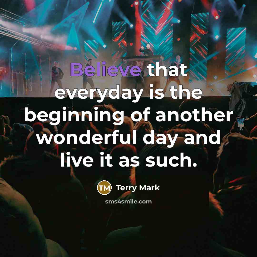 “Believe that everyday is the beginning of another wonderful day…” quote by Terry Mark