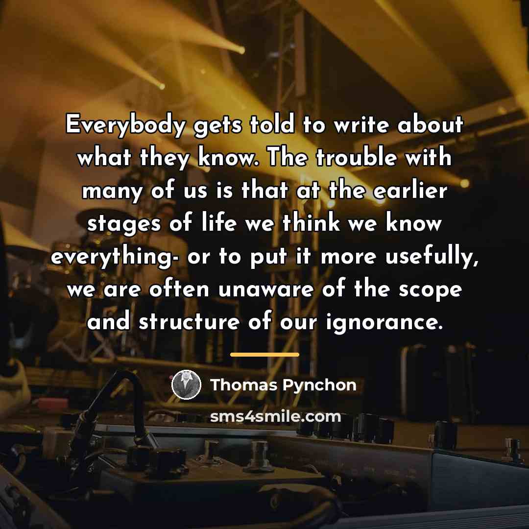 “Everybody gets told to write about what they know. The…” quote by Thomas Pynchon
