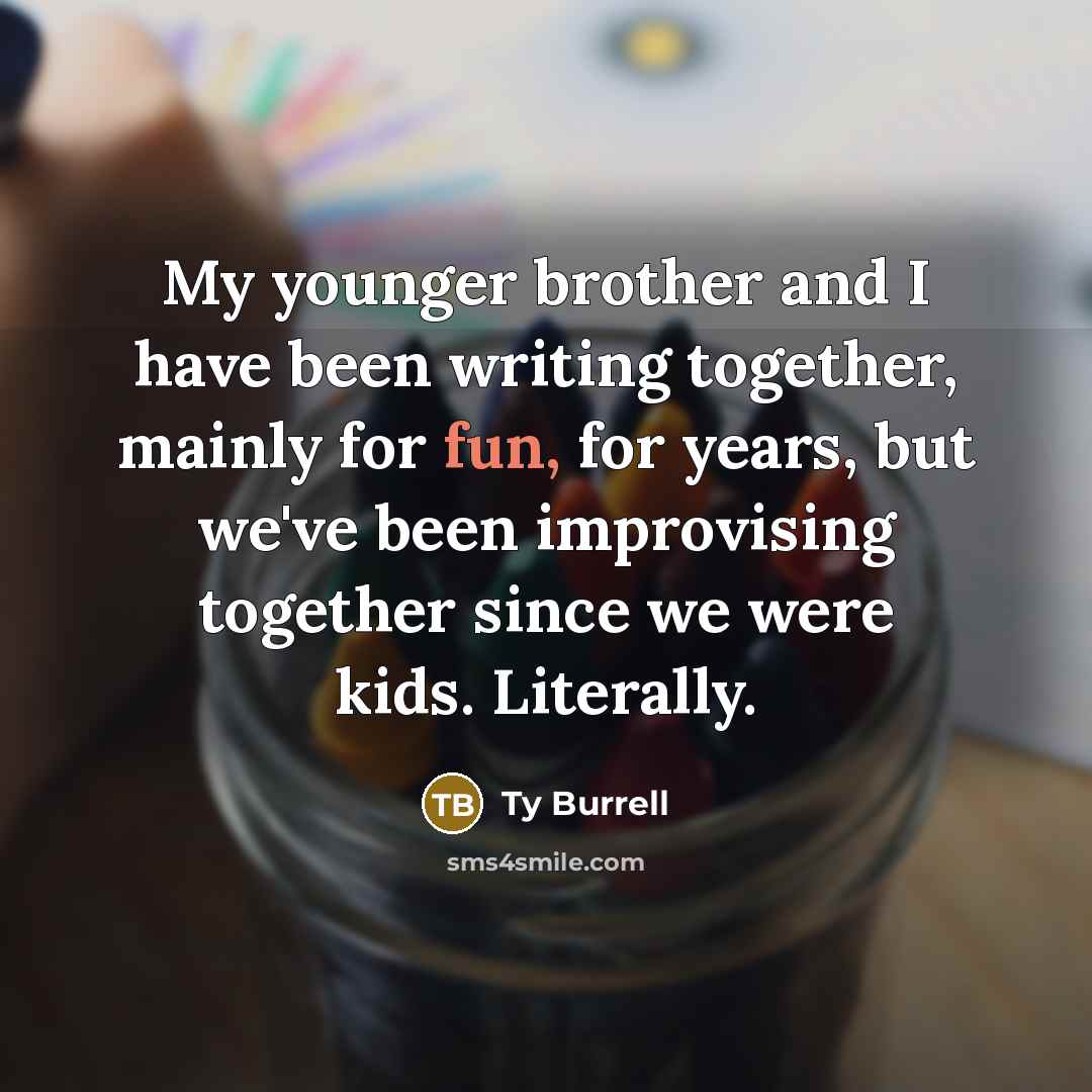 “My younger brother and I have been writing together, mainly…” quote by Ty Burrell