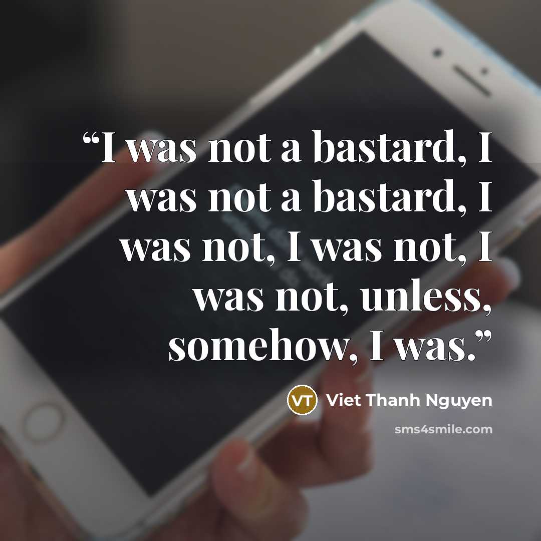 “I was not a bastard, I was not a bastard, I was not, I was not, I was not, unless, somehow, I was.” quote by Viet Thanh Nguyen