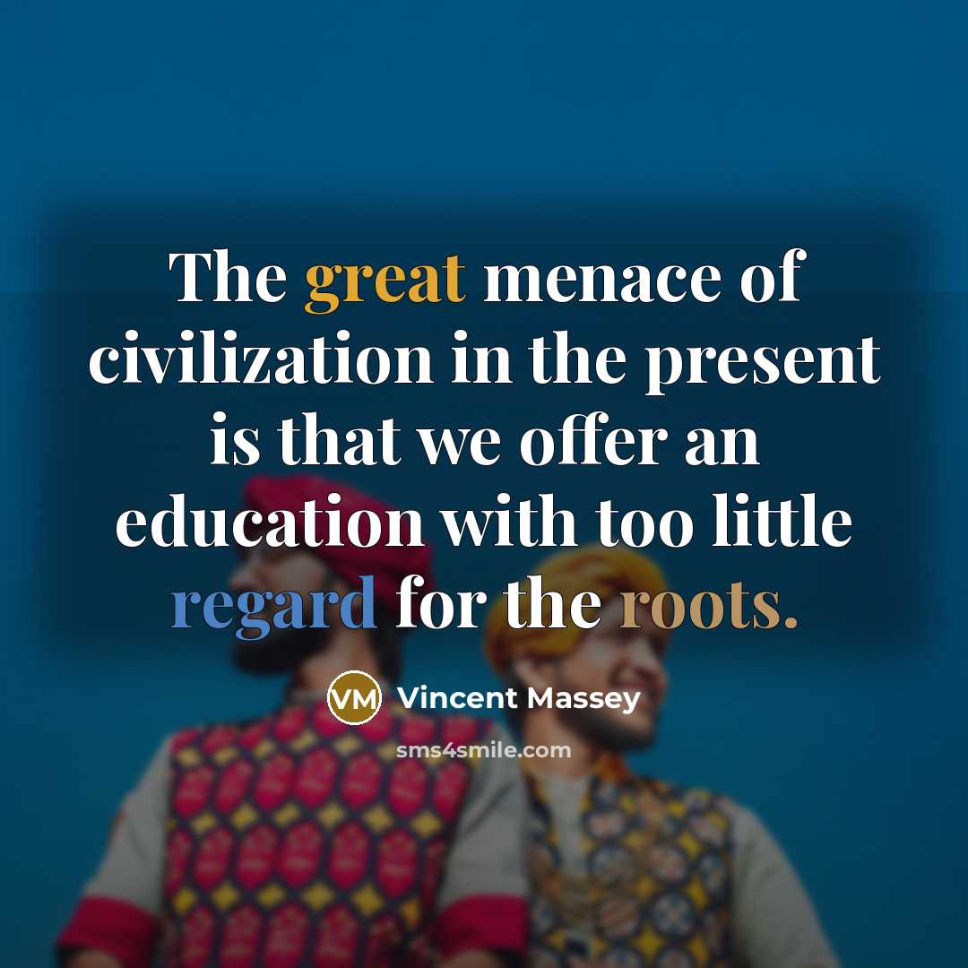 “The great menace of civilization in the present is that…” quote by Vincent Massey
