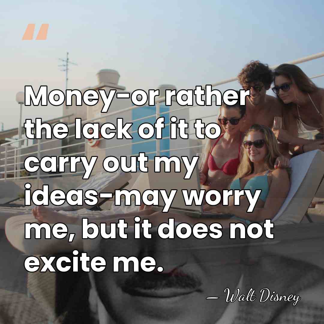 Money-or rather the lack of it to carry out my ideas-may worry&hellip; - Walt Disney