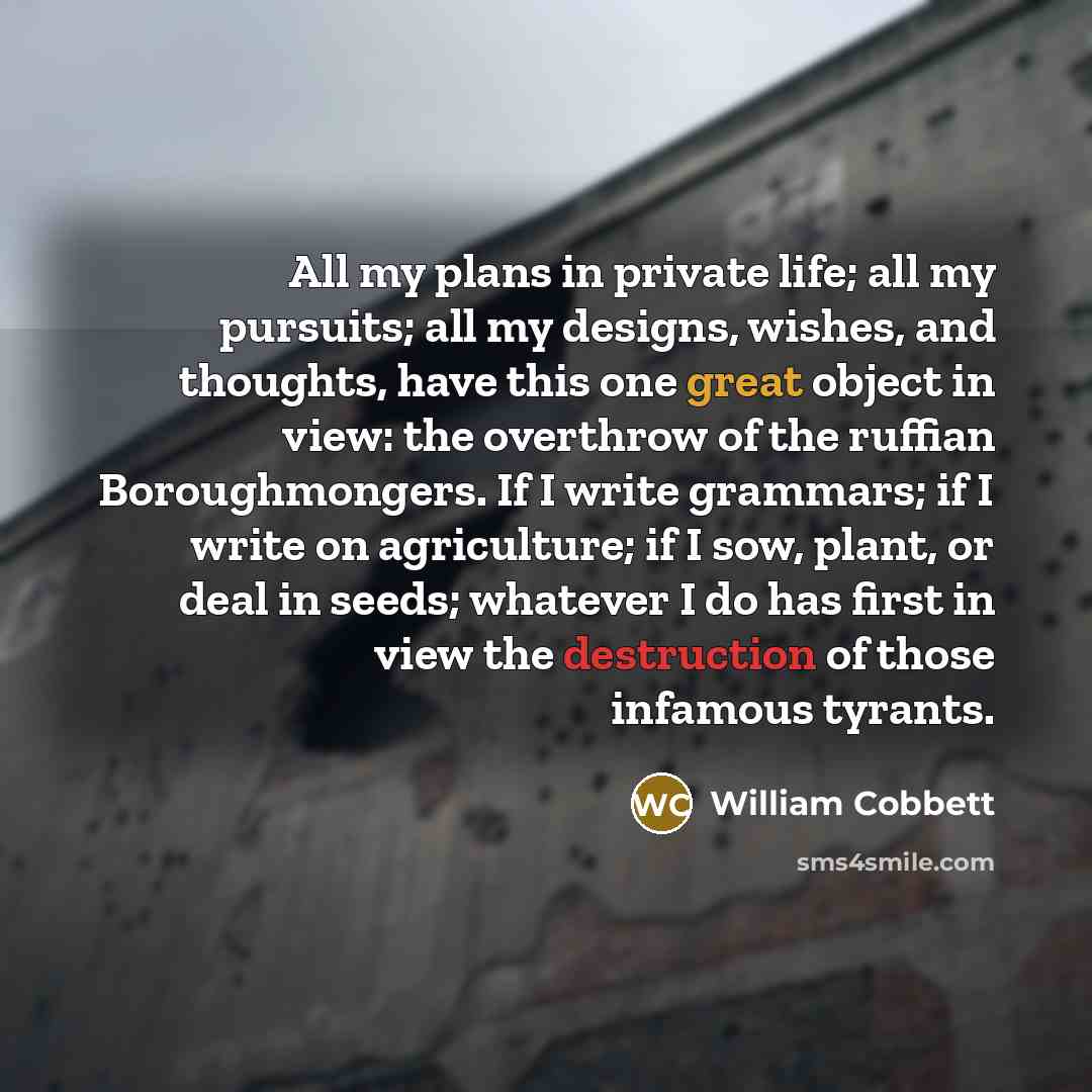 “All my plans in private life; all my pursuits; all…” quote by William Cobbett