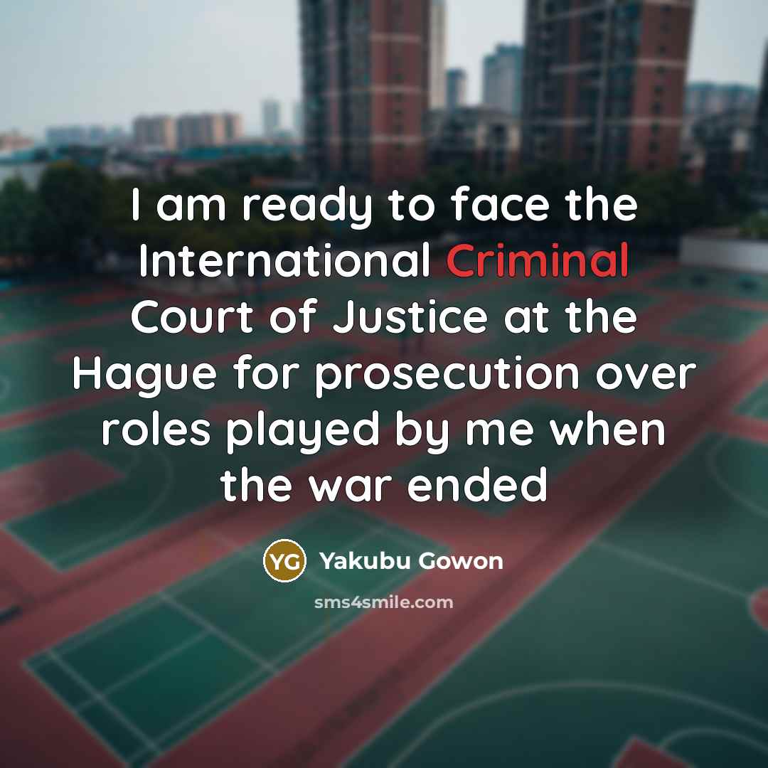 “I am ready to face the International Criminal Court of…” quote by Yakubu Gowon
