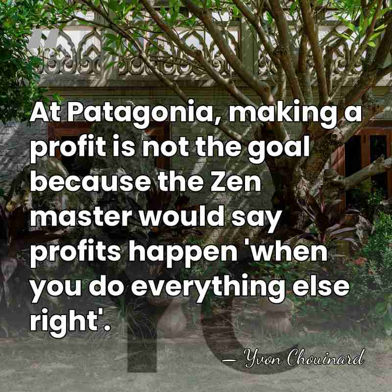 At Patagonia, making a profit is not the goal because the Zen&hellip; - Yvon Chouinard
