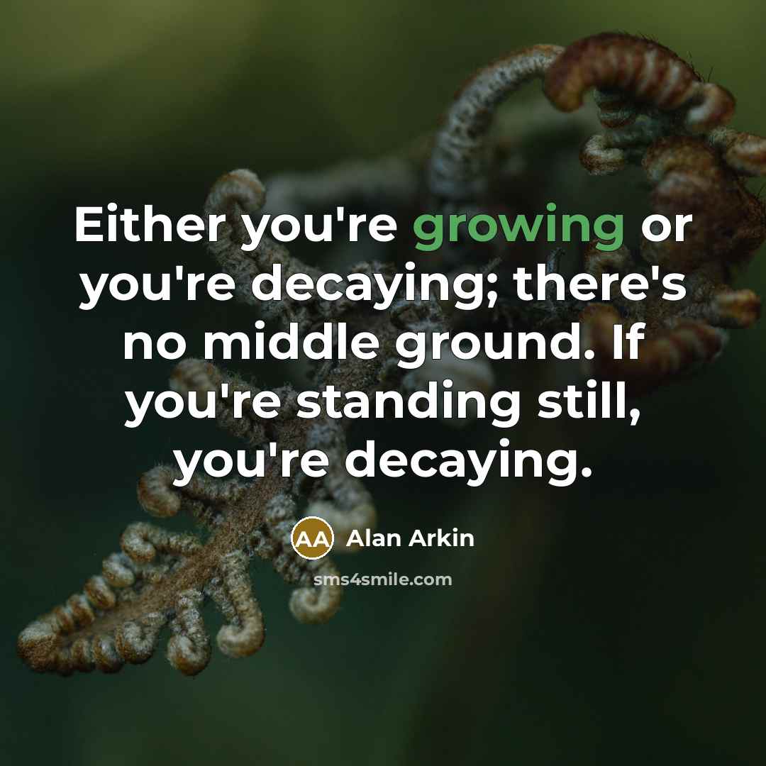 “Either you're growing or you're decaying; there's no middle ground.…” quote by Alan Arkin