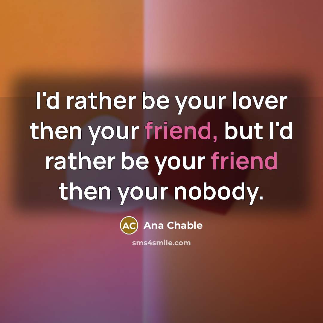 “I'd rather be your lover then your friend, but I'd…” quote by Ana Chable