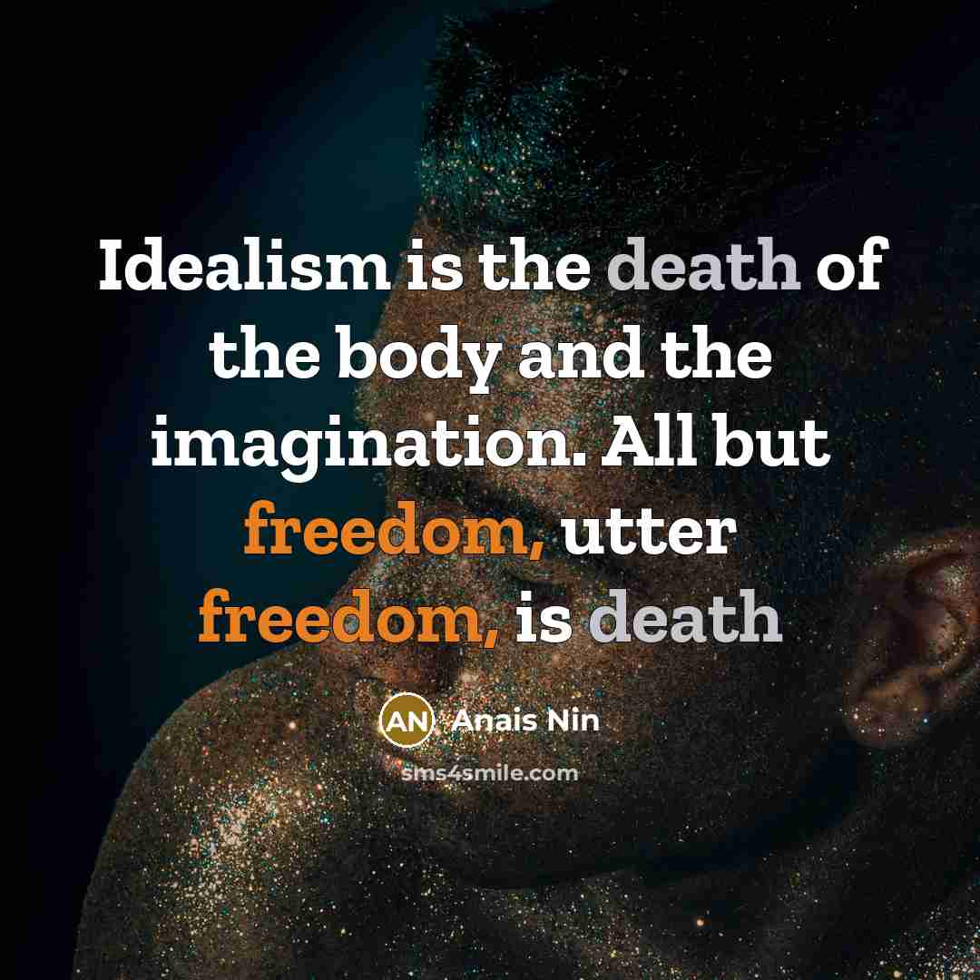 “Idealism is the death of the body and the imagination.…” quote by Anais Nin