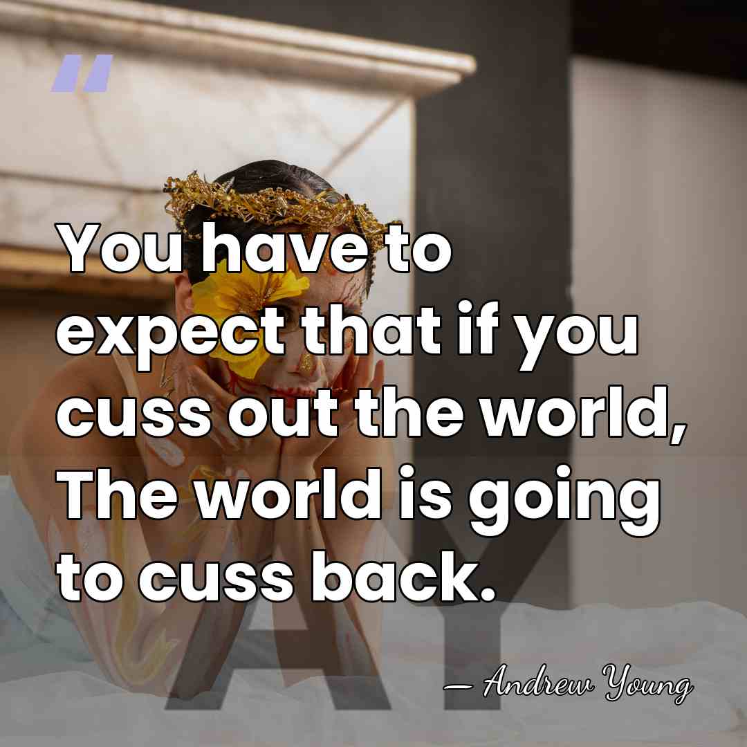 You have to expect that if you cuss out the world, The&hellip; - Andrew Young