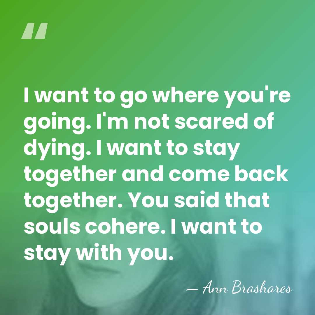 I want to go where you're going. I'm not scared of dying.&hellip; - Ann Brashares