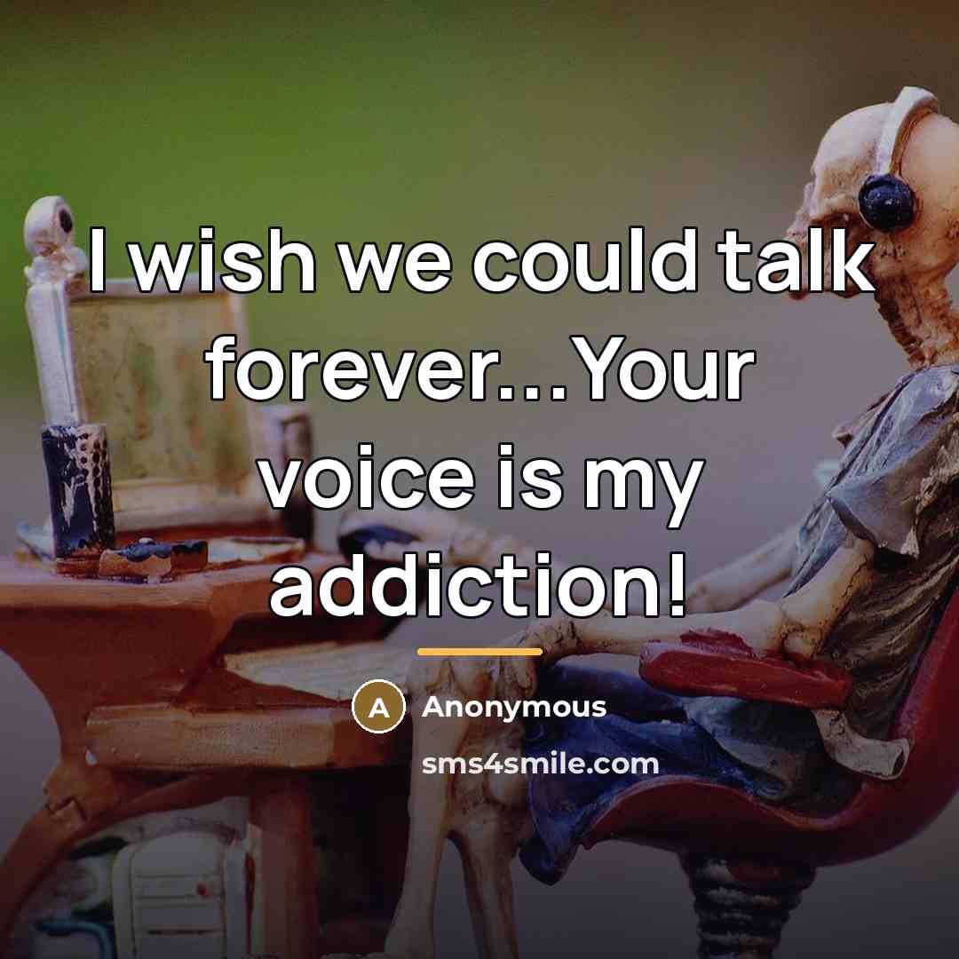 “I wish we could talk forever...Your voice is my addiction!…” quote by Anonymous