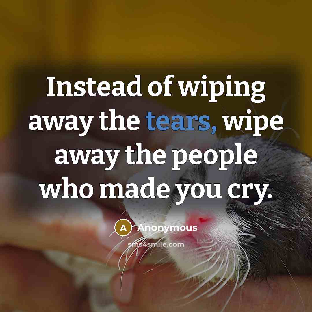 “Instead of wiping away the tears, wipe away the people…” quote by Anonymous