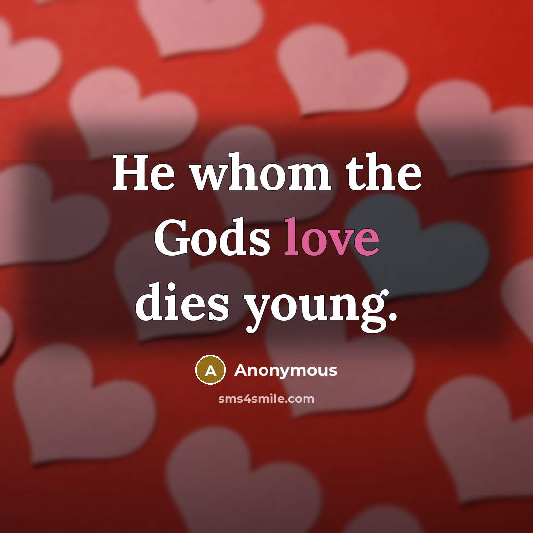 “He whom the Gods love dies young.…” quote by Anonymous
