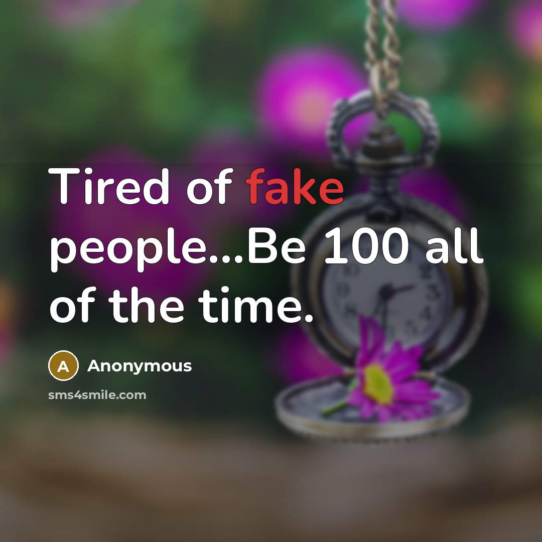 “Tired of fake people...Be 100 all of the time.” quote by Anonymous