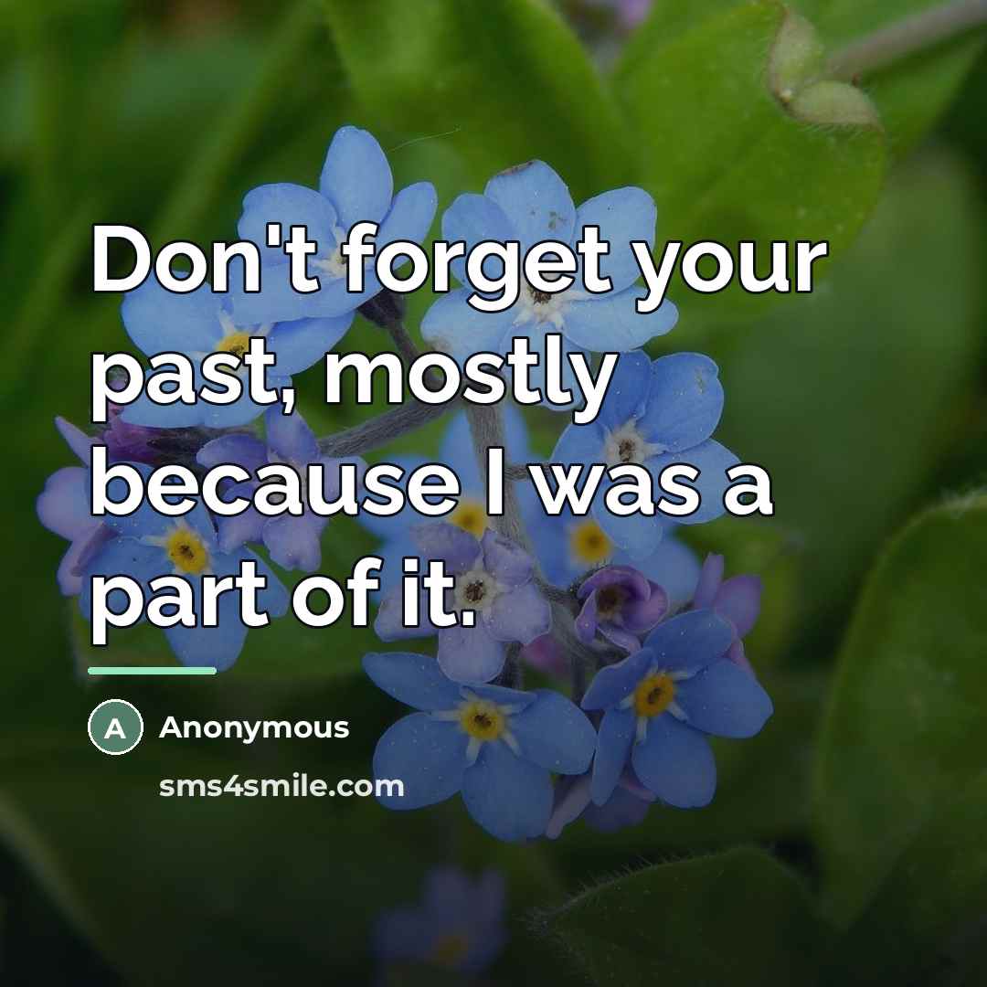 “Don't forget your past, mostly because I was a part…” quote by Anonymous