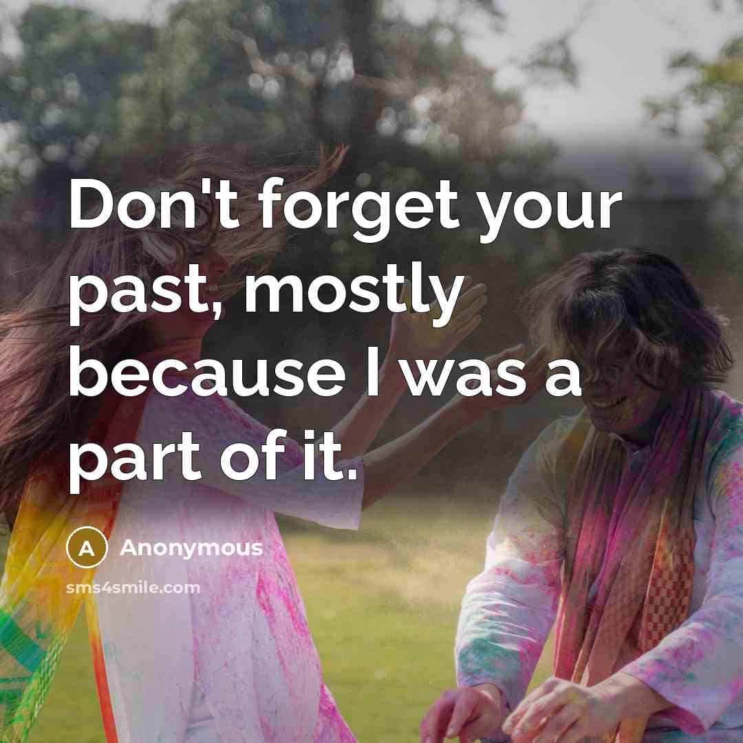 “Don't forget your past, mostly because I was a part of it.” quote by Anonymous