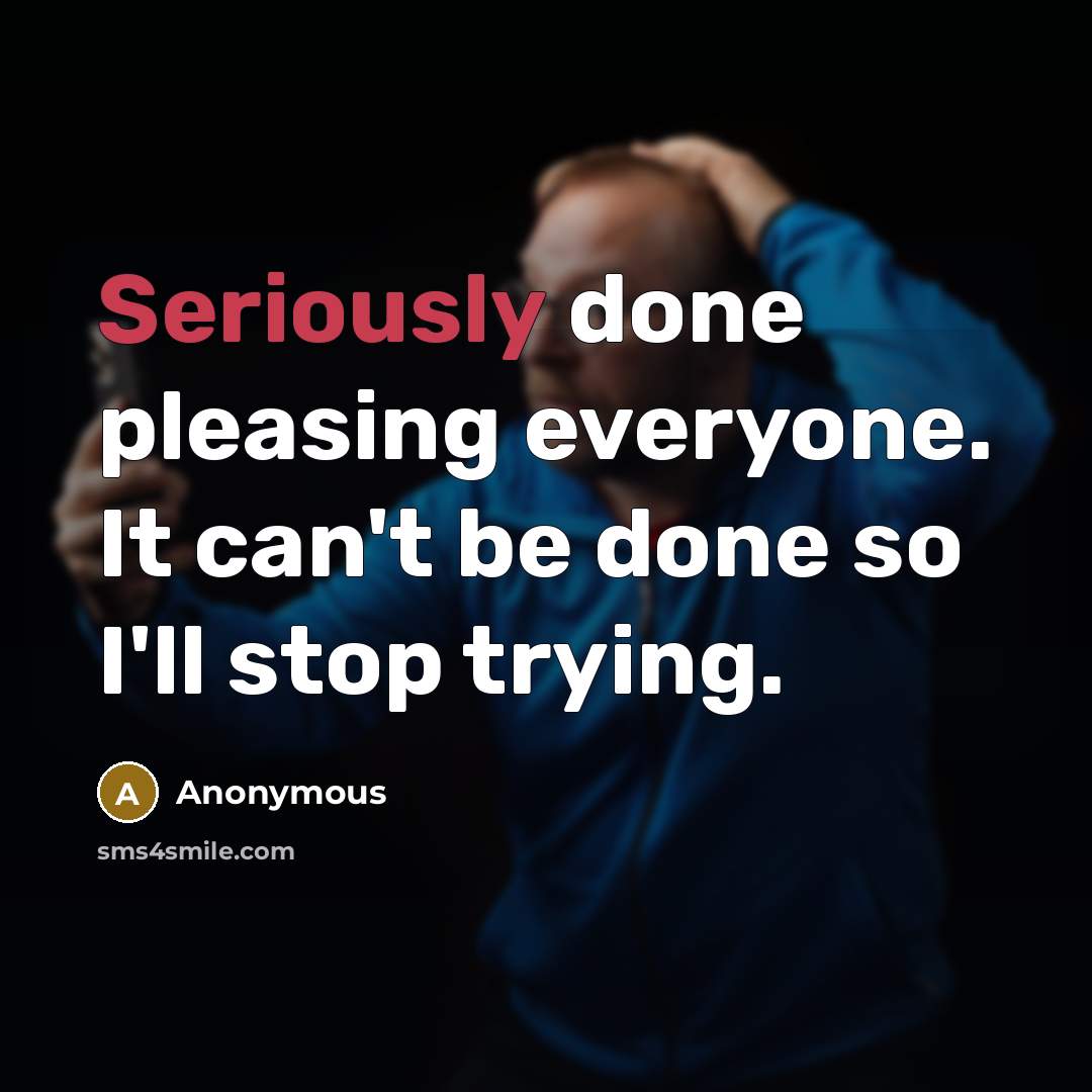 “Seriously done pleasing everyone. It can't be done so I'll stop trying.” quote by Anonymous