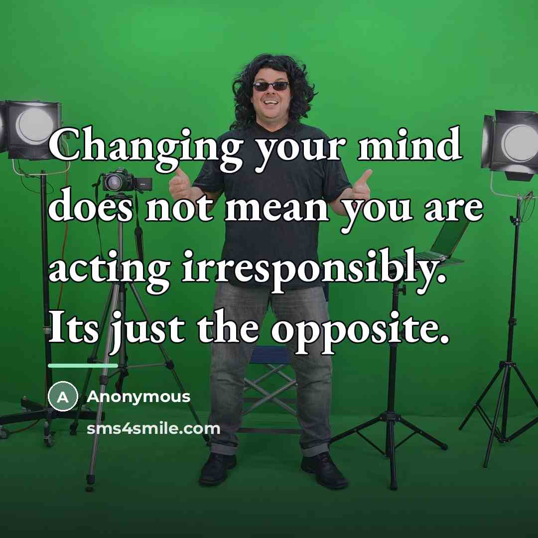 “Changing your mind does not mean you are acting irresponsibly.…” quote by Anonymous