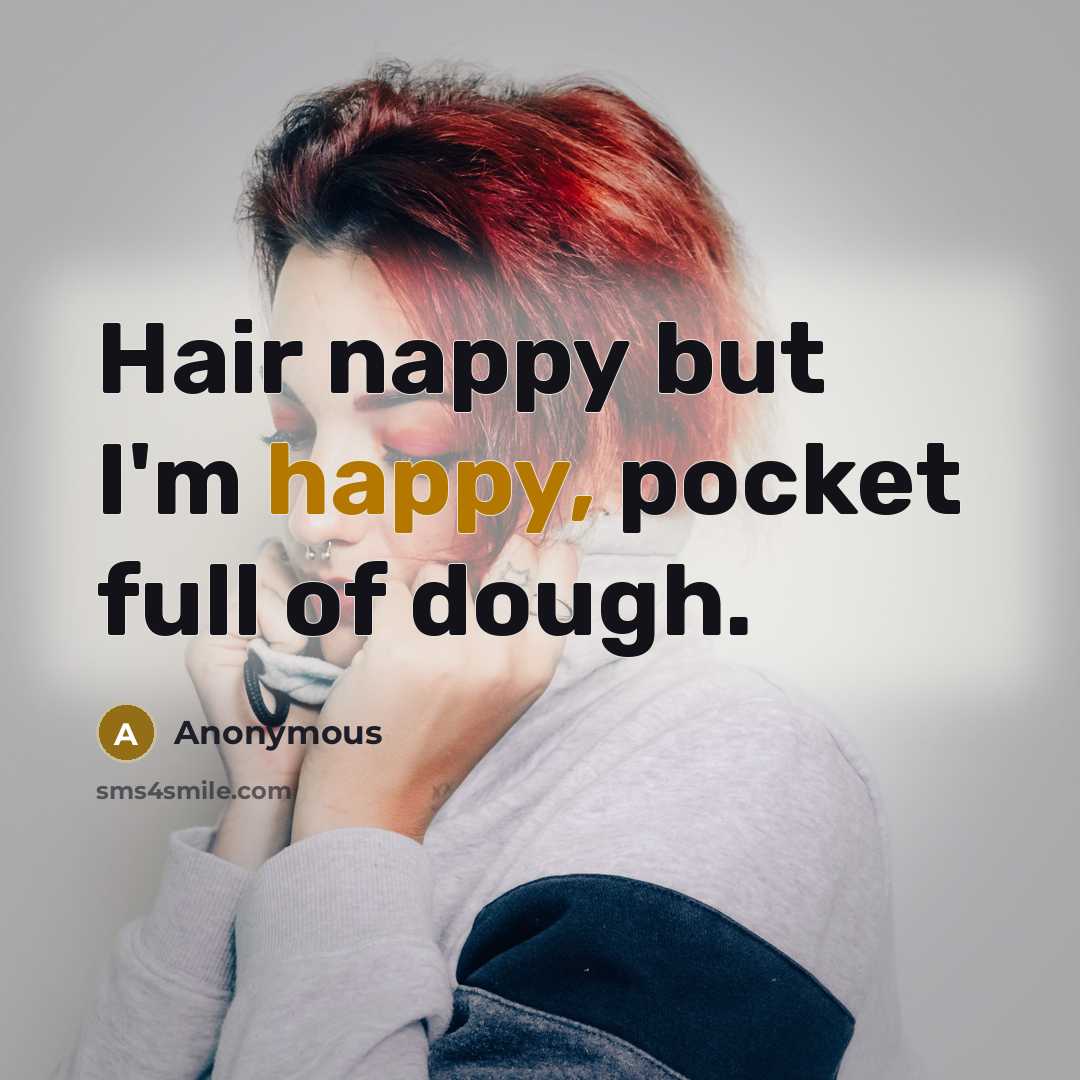 “Hair nappy but I'm happy, pocket full of dough.” quote by Anonymous