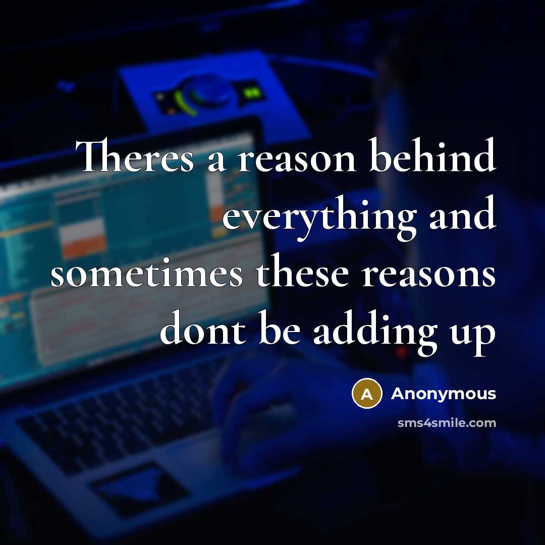 “Theres a reason behind everything and sometimes these reasons dont be adding up” quote by Anonymous