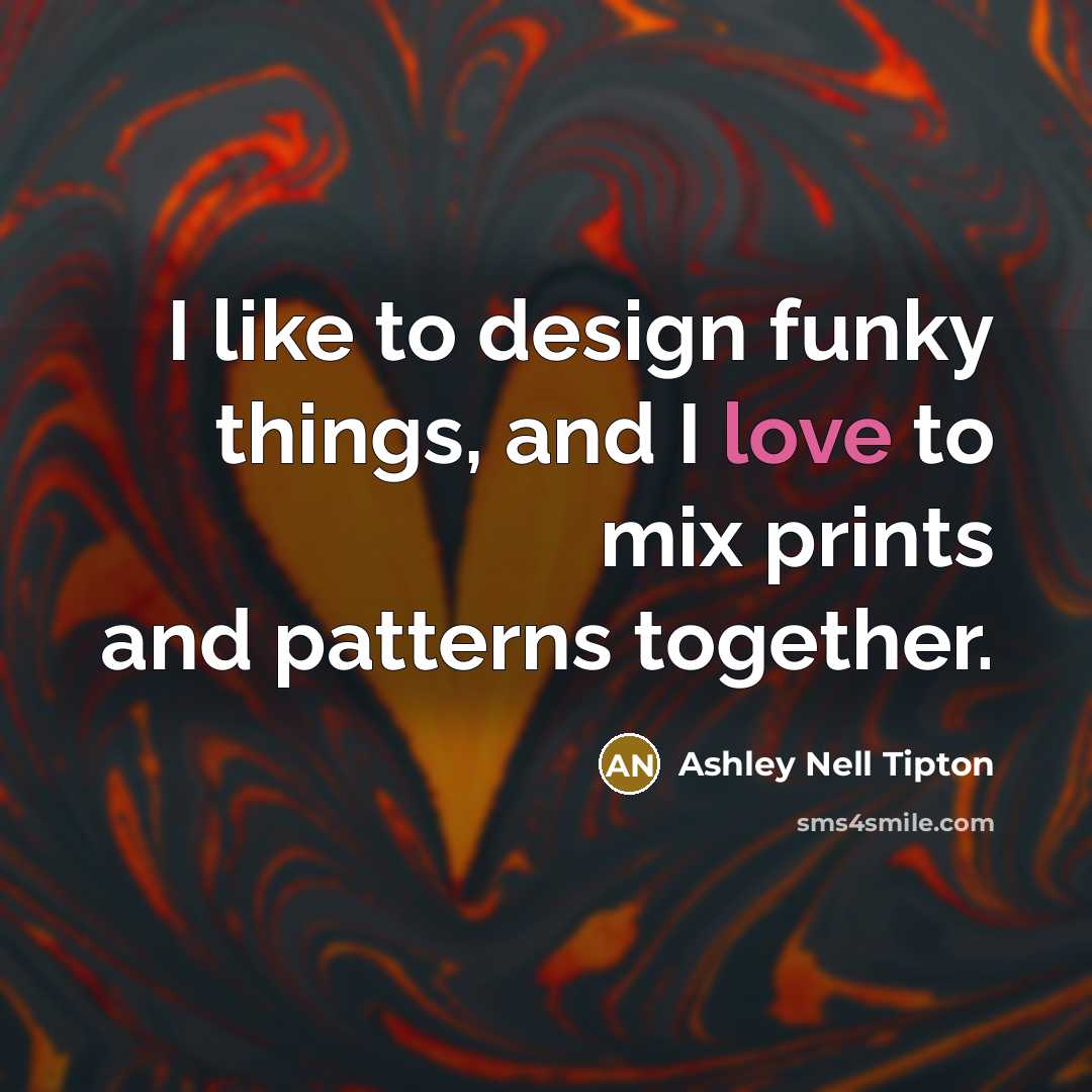 “I like to design funky things, and I love to…” quote by Ashley Nell Tipton