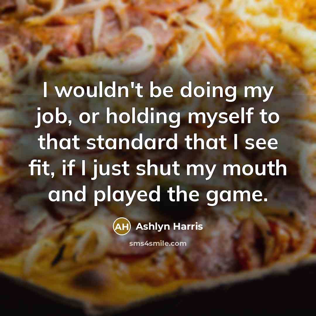 “I wouldn't be doing my job, or holding myself to…” quote by Ashlyn Harris