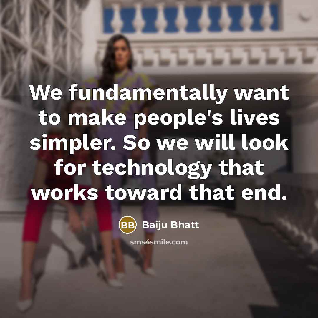 “We fundamentally want to make people's lives simpler. So we…” quote by Baiju Bhatt
