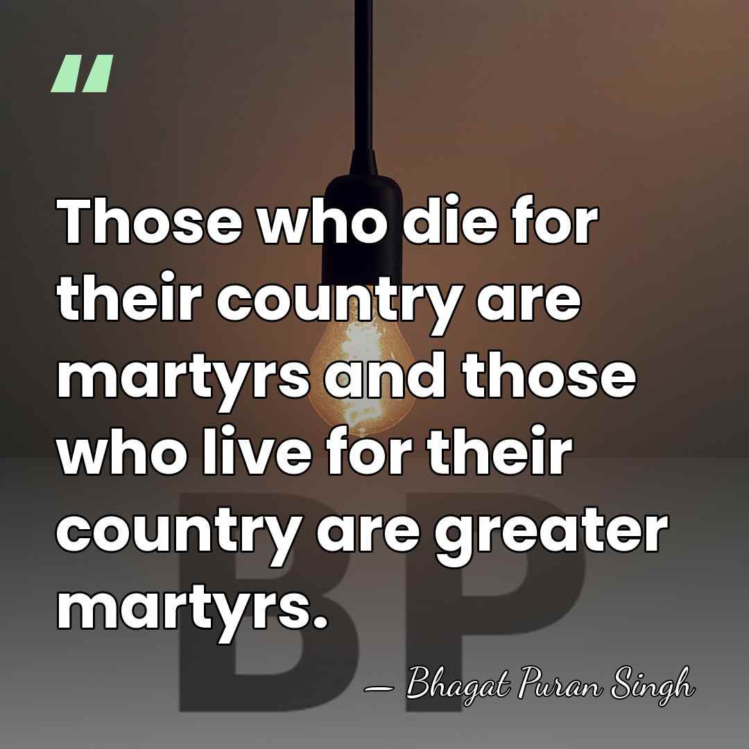 Those who die for their country are martyrs and those who live&hellip; - Bhagat Puran Singh