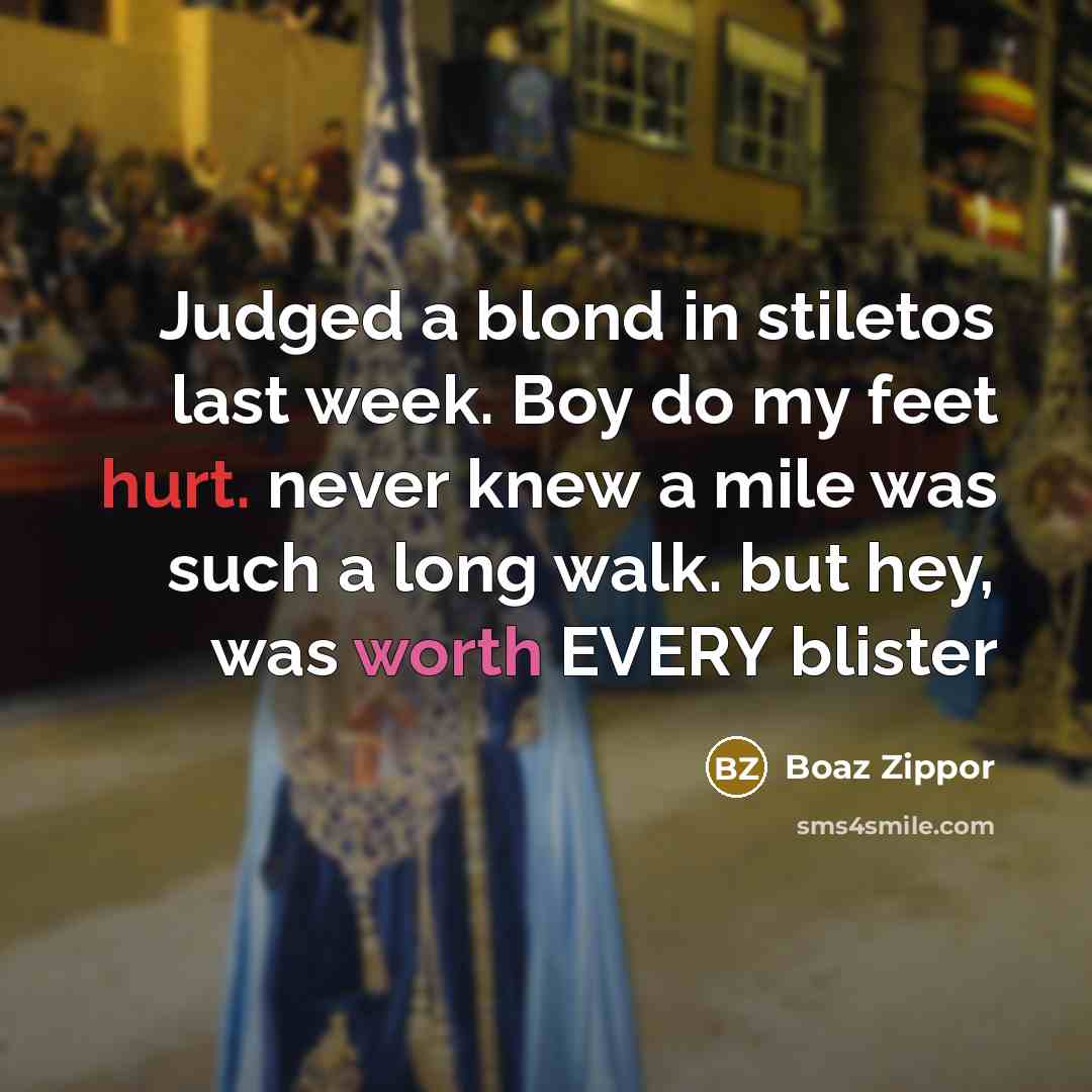 “Judged a blond in stiletos last week. Boy do my feet hurt. never knew a mile was such a long walk. but hey, was worth EVERY blister” quote by Boaz Zippor