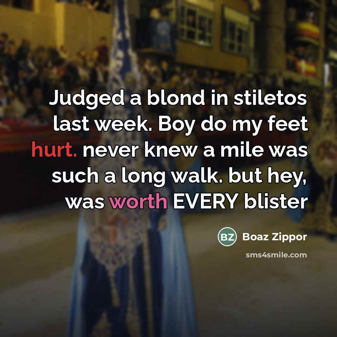 “Judged a blond in stiletos last week. Boy do my feet hurt. never knew a mile was such a long walk. but hey, was worth EVERY blister” quote by Boaz Zippor
