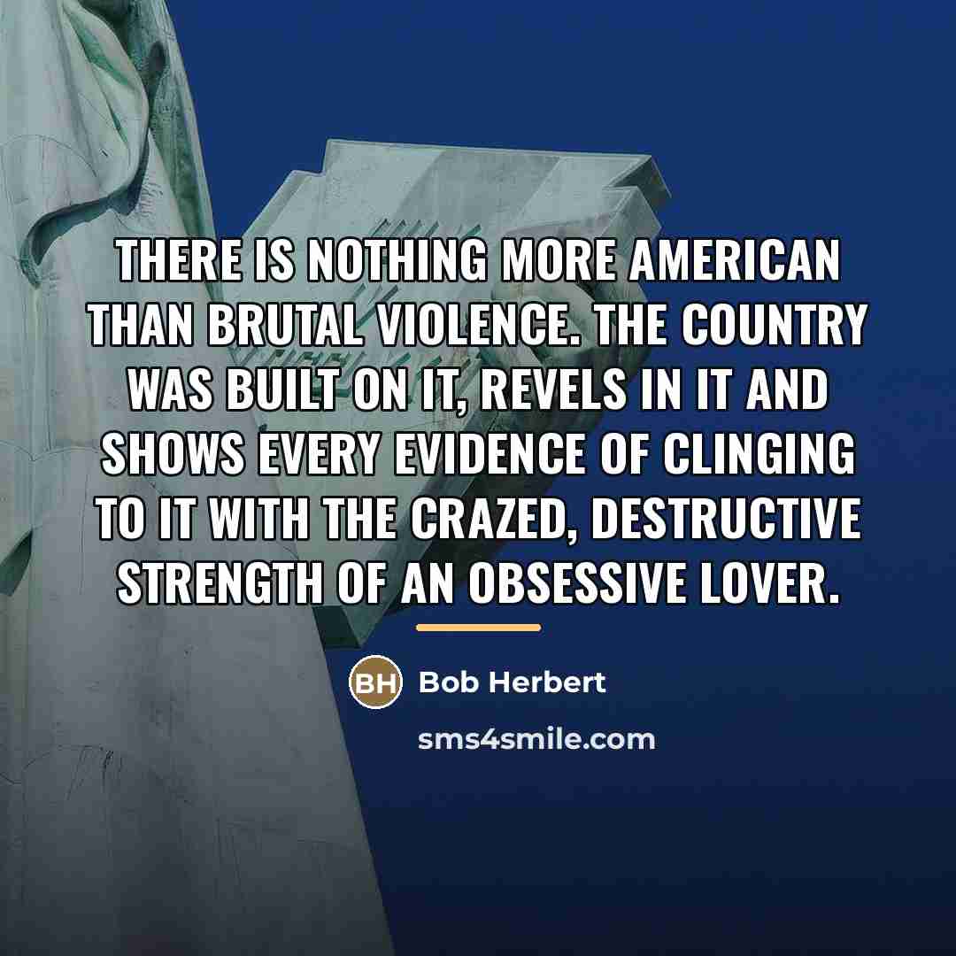 “There is nothing more American than brutal violence. The country…” quote by Bob Herbert