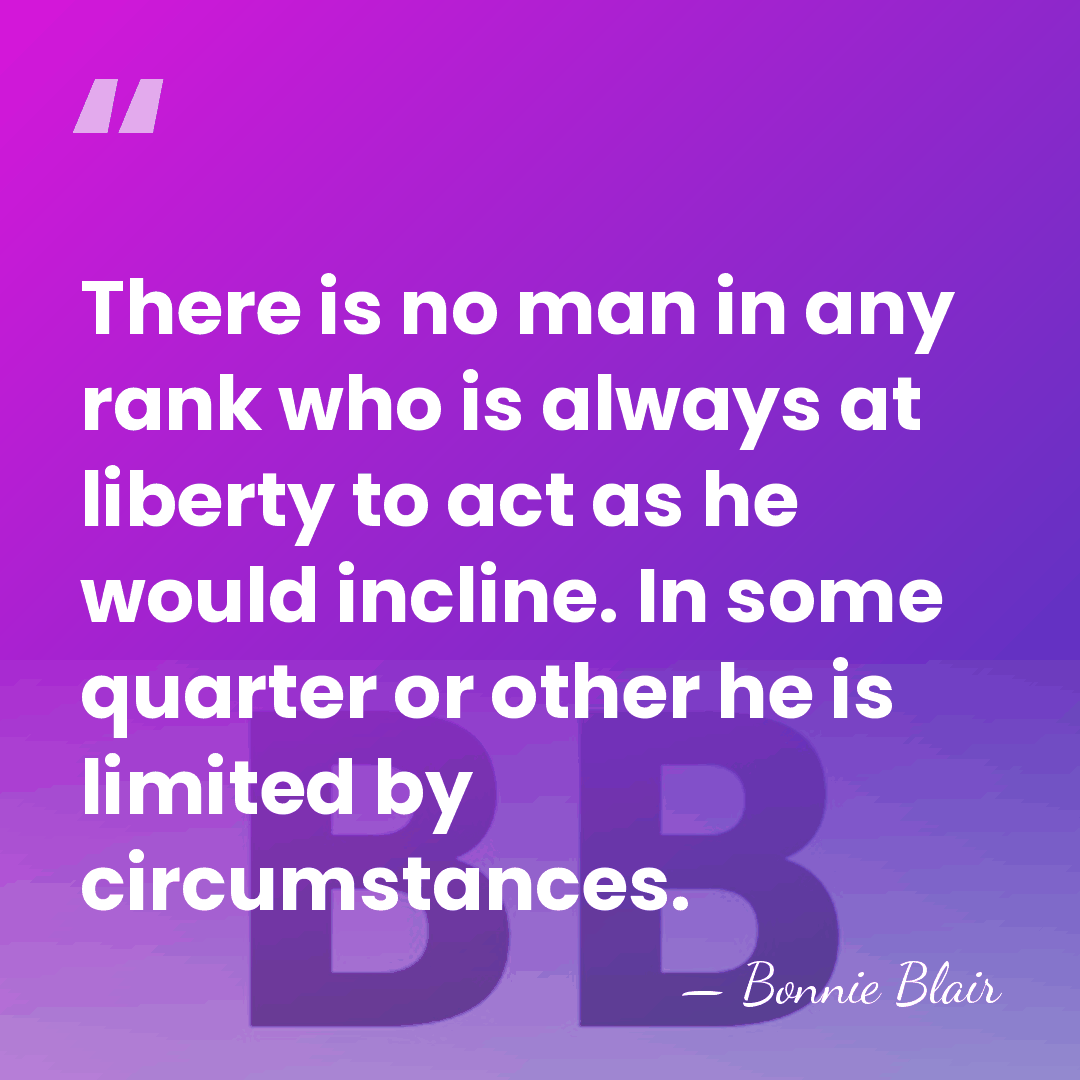 There is no man in any rank who is always at liberty&hellip; - Bonnie Blair