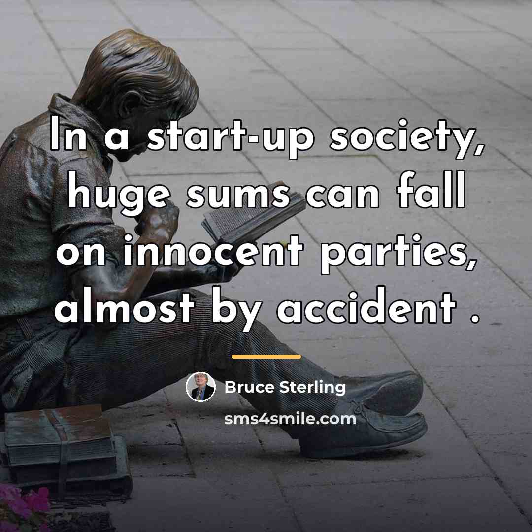“In a start-up society, huge sums can fall on innocent…” quote by Bruce Sterling