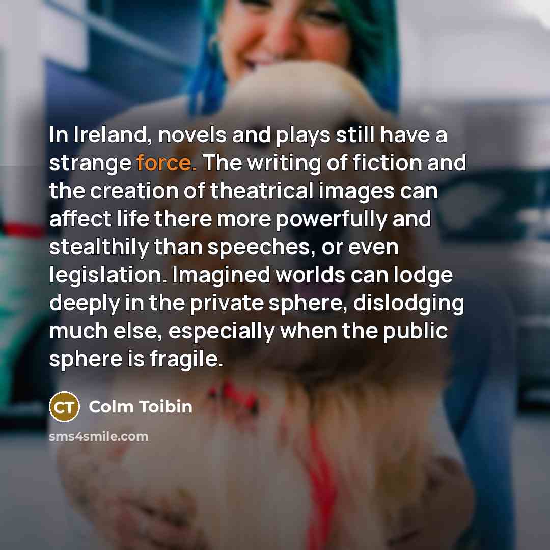 “In Ireland, novels and plays still have a strange force.…” quote by Colm Toibin