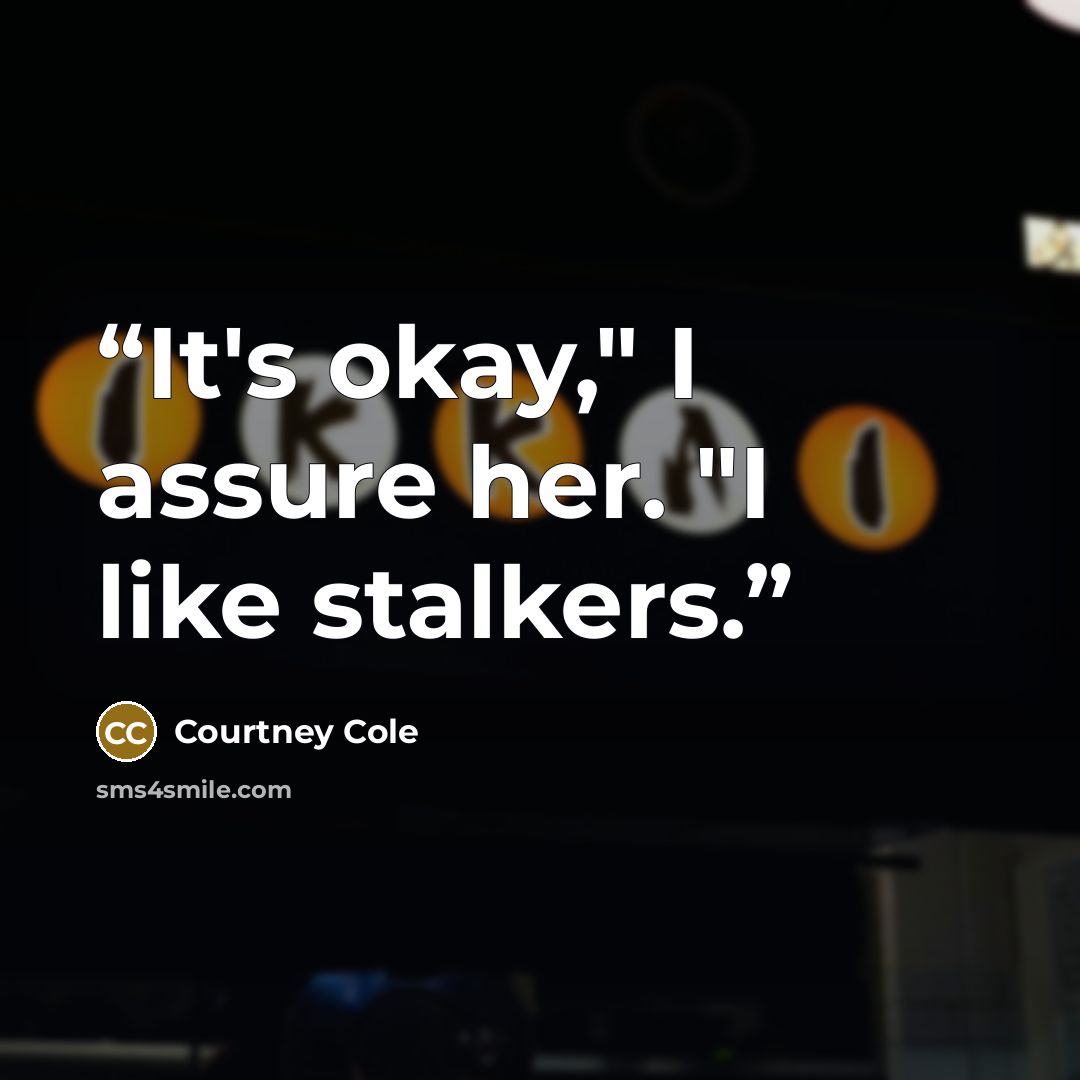 “It's okay," I assure her. "I like stalkers.” quote by Courtney Cole