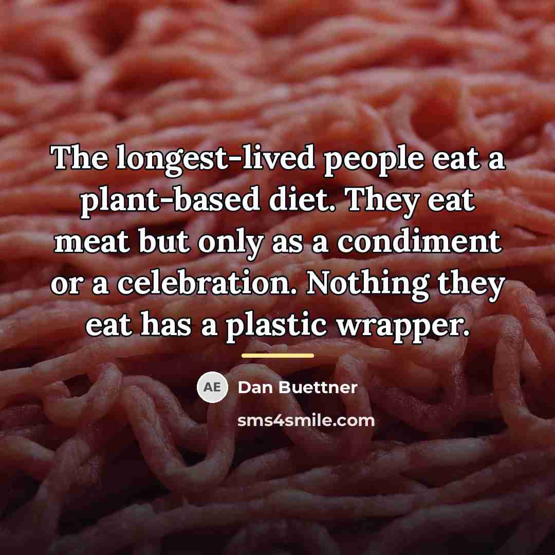 “The longest-lived people eat a plant-based diet. They eat meat…” quote by Dan Buettner