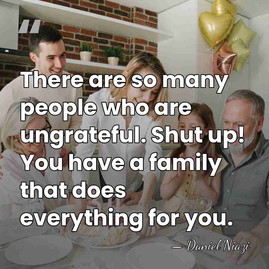 There are so many people who are ungrateful. Shut up! You have&hellip; - Daniel Niazi