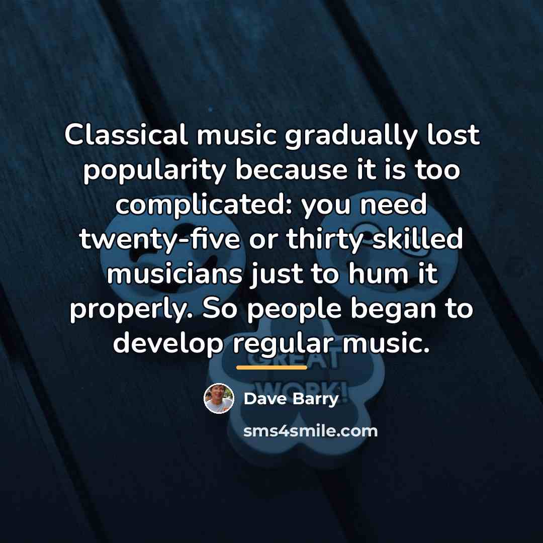 “Classical music gradually lost popularity because it is too complicated:…” quote by Dave Barry