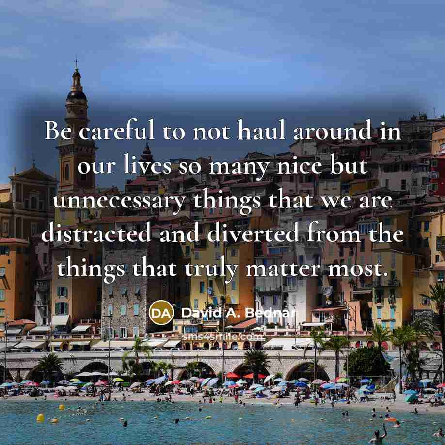 “Be careful to not haul around in our lives so…” quote by David A. Bednar