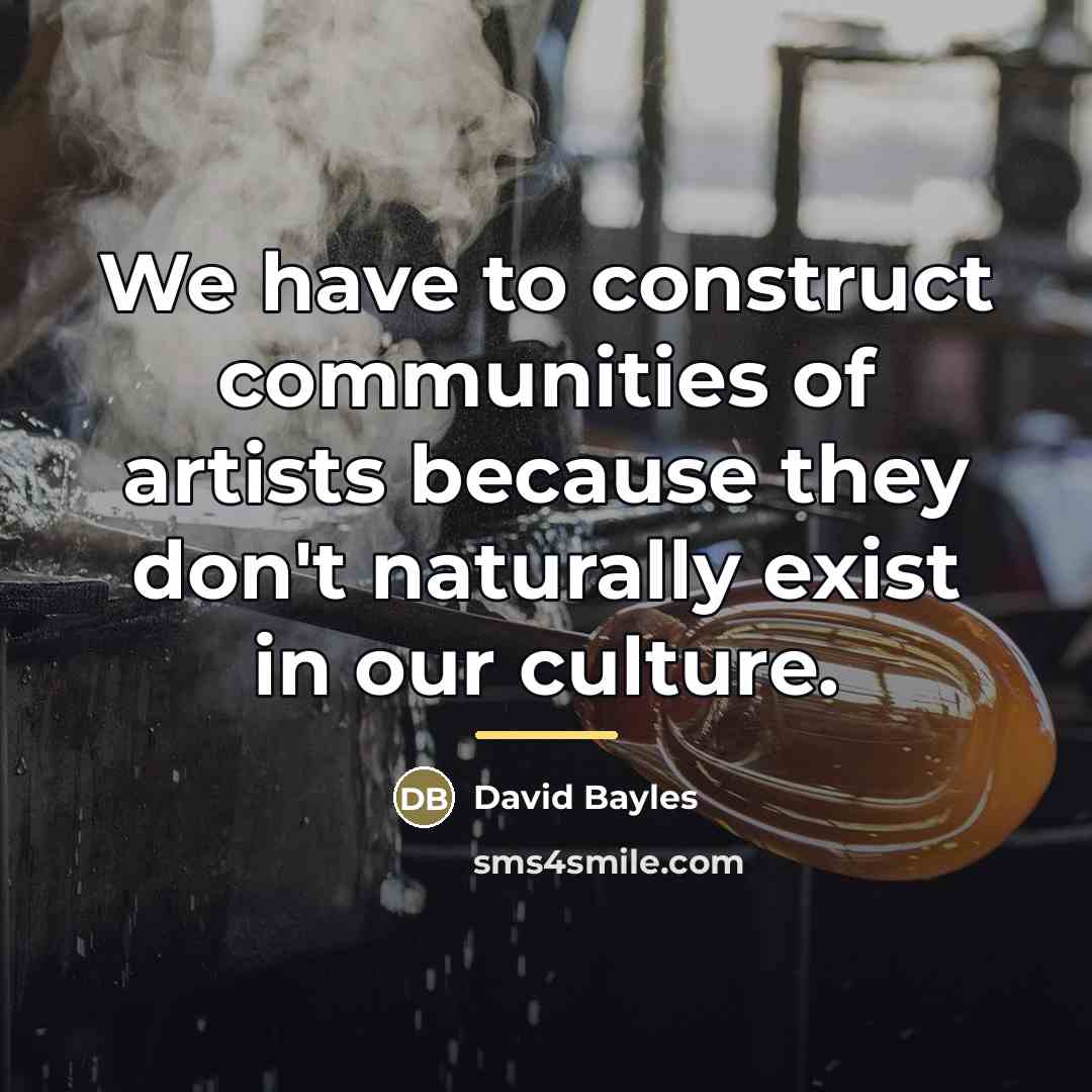 “We have to construct communities of artists because they don't…” quote by David Bayles
