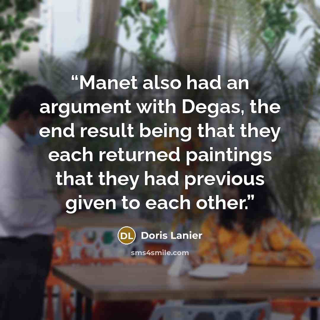 “Manet also had an argument with Degas, the end result being that they each returned paintings that they had previous given to each other.” quote by Doris Lanier