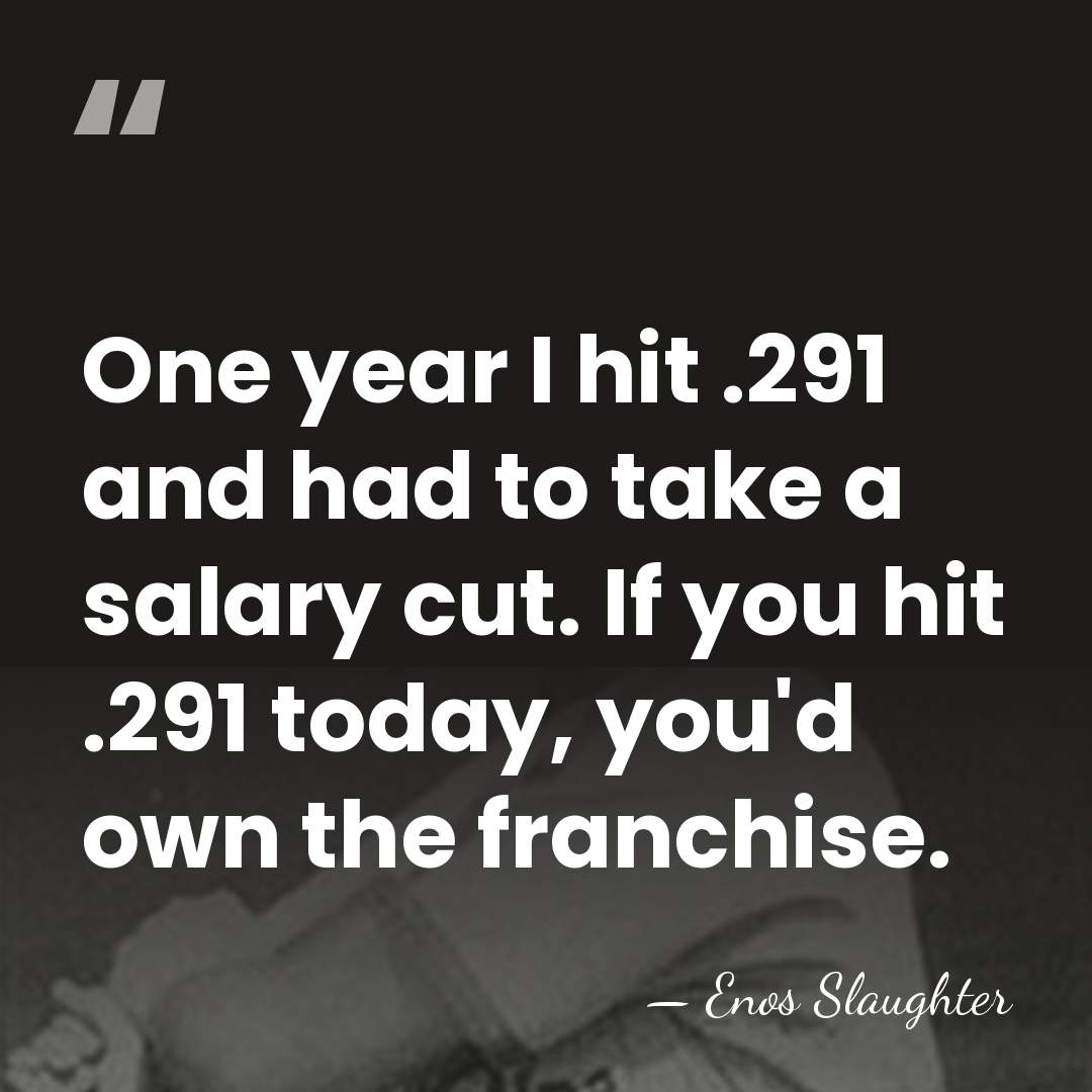 One year I hit .291 and had to take a salary cut.&hellip; - Enos Slaughter