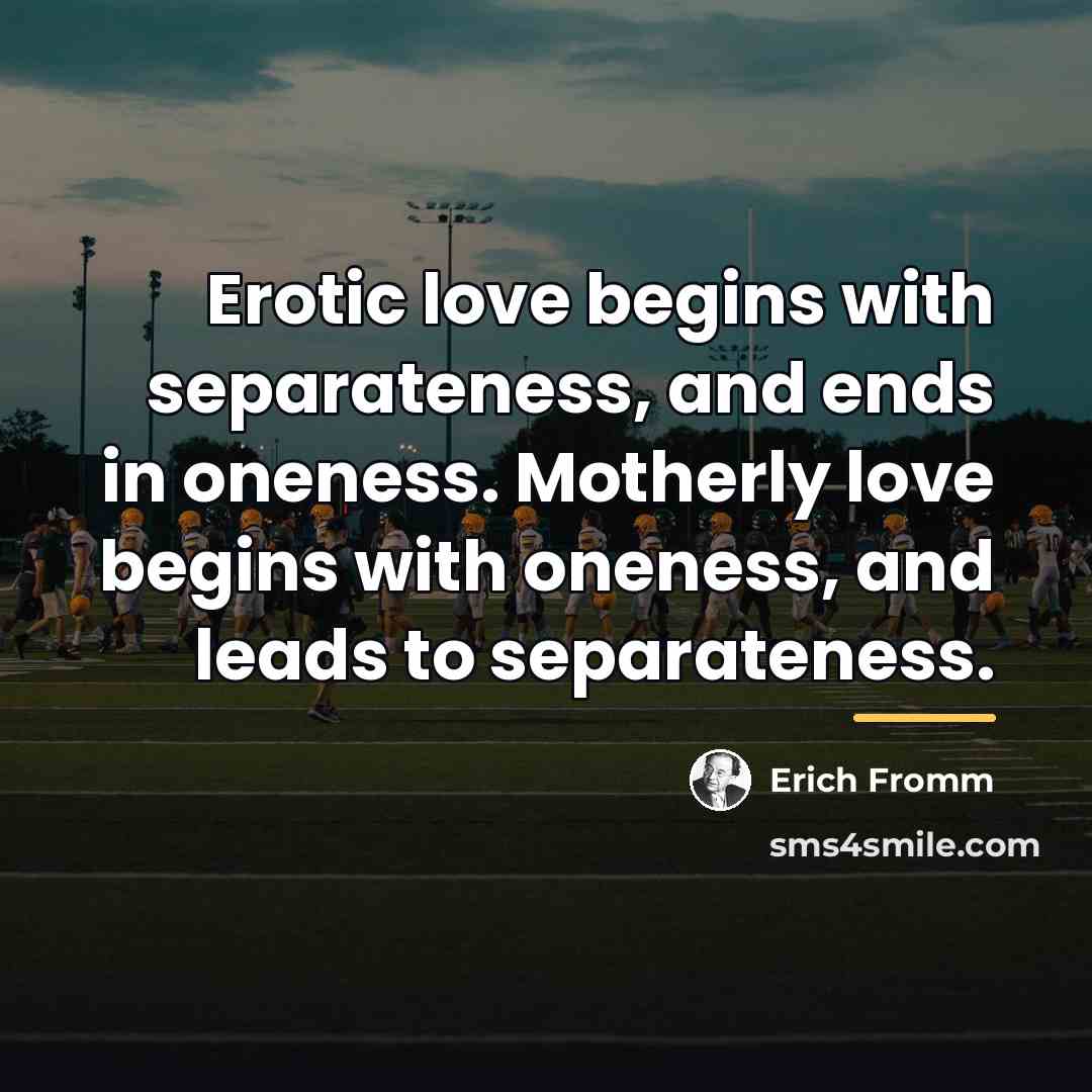 “Erotic love begins with separateness, and ends in oneness. Motherly…” quote by Erich Fromm