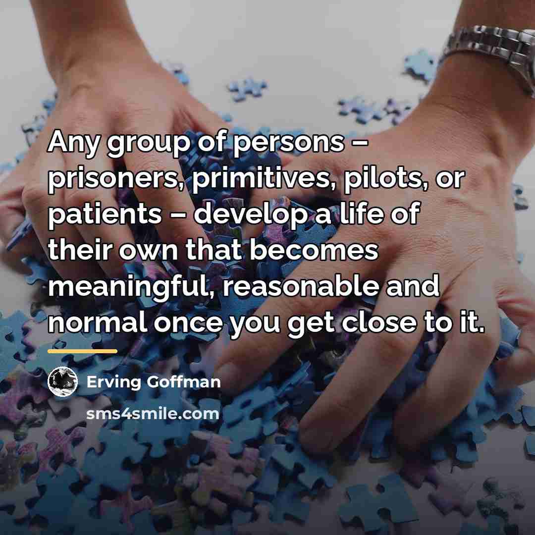 “Any group of persons – prisoners, primitives, pilots, or patients…” quote by Erving Goffman
