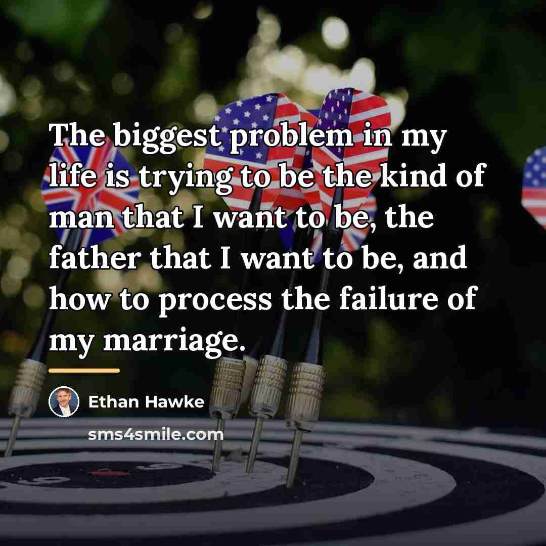 “The biggest problem in my life is trying to be…” quote by Ethan Hawke