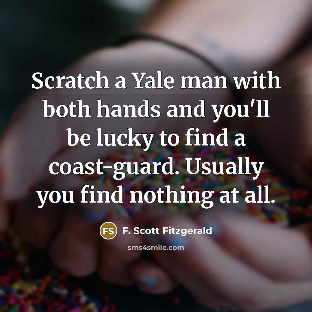 “Scratch a Yale man with both hands and you'll be lucky to find a coast-guard. Usually you find nothing at all.” quote by F. Scott Fitzgerald