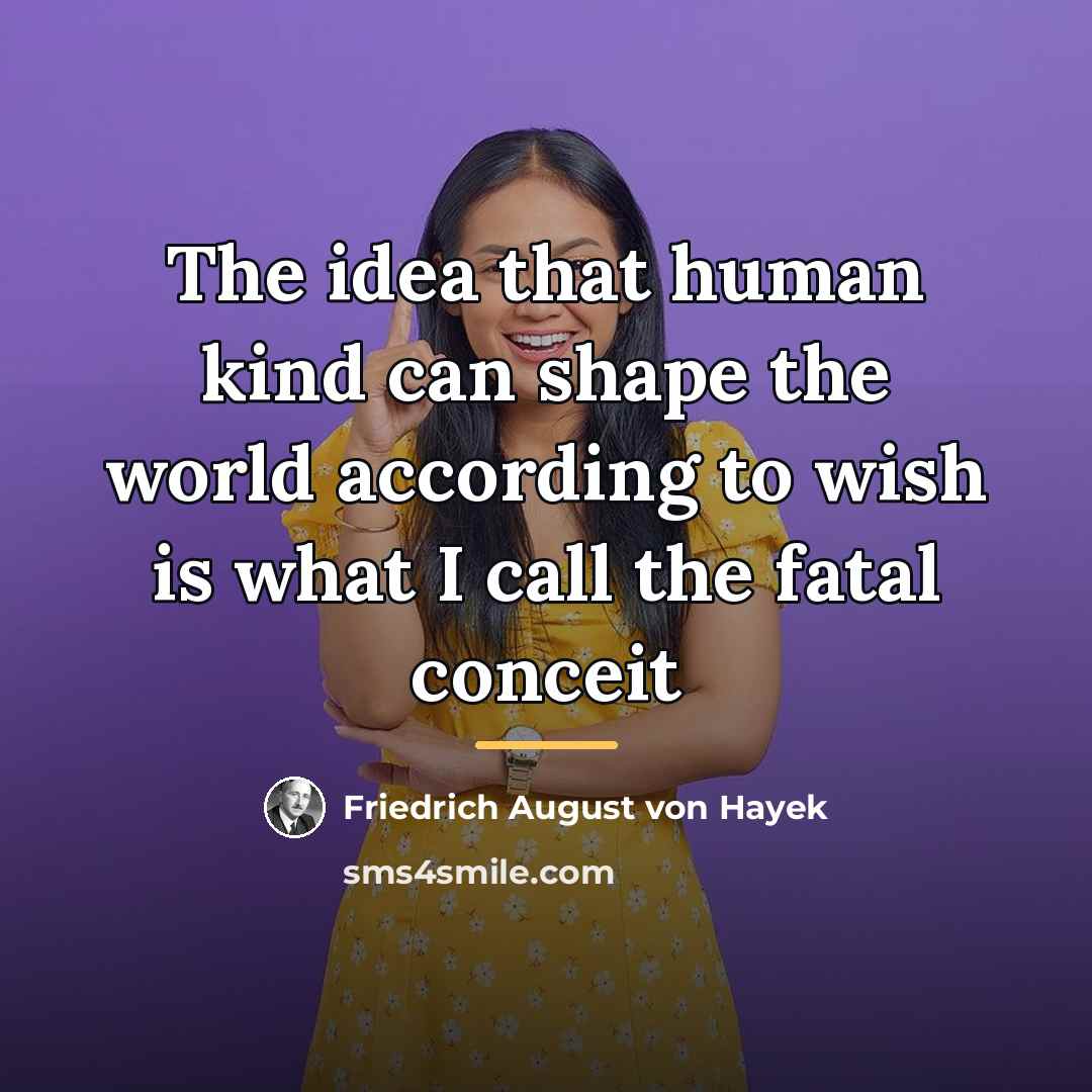 “The idea that human kind can shape the world according…” quote by Friedrich August von Hayek